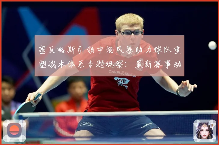 塞瓦略斯引领中场风暴助力球队重塑战术体系专题观察：最新赛事动态与深度分析