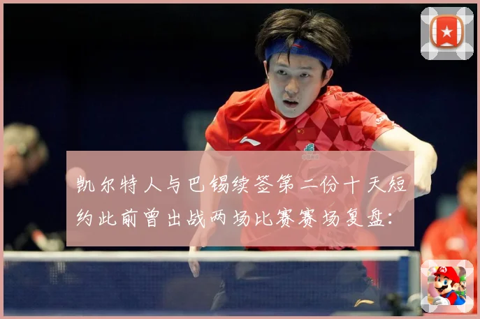 凯尔特人与巴锡续签第二份十天短约此前曾出战两场比赛赛场复盘：最新赛事动态与深度分析