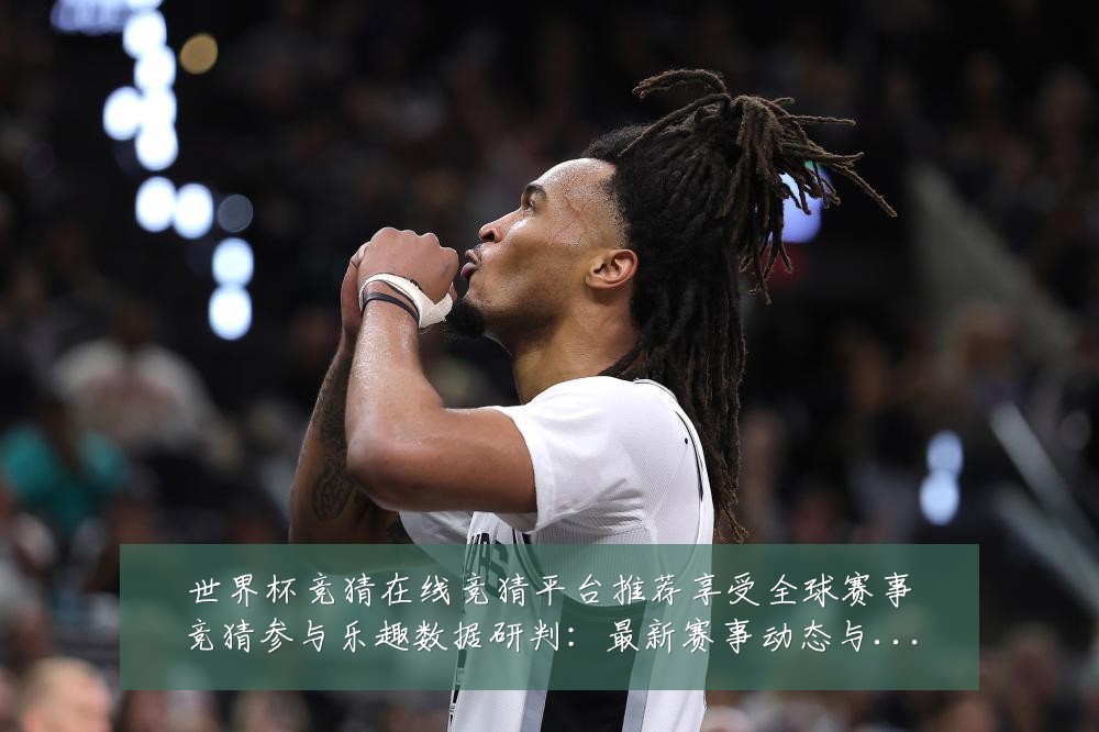 世界杯竞猜在线竞猜平台推荐享受全球赛事竞猜参与乐趣数据研判：最新赛事动态与深度分析