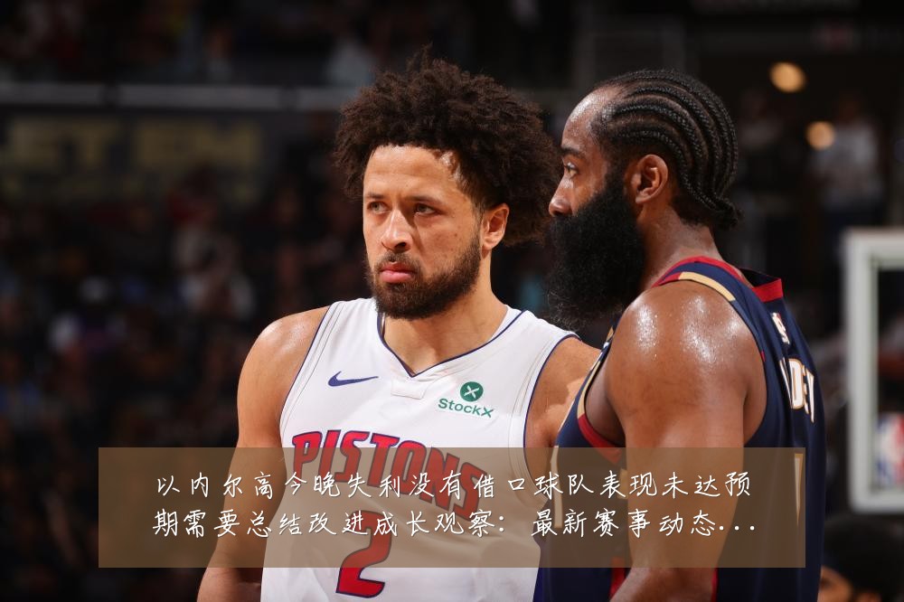 以内尔高今晚失利没有借口球队表现未达预期需要总结改进成长观察：最新赛事动态与深度分析