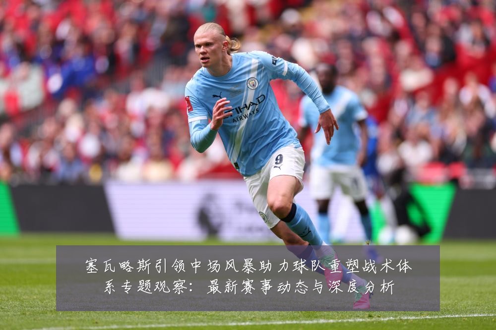 塞瓦略斯引领中场风暴助力球队重塑战术体系专题观察：最新赛事动态与深度分析