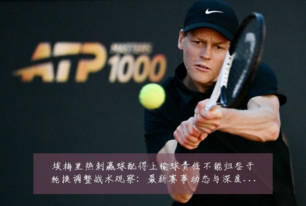 埃梅里热刺赢球配得上输球责任不能归咎于轮换调整战术观察：最新赛事动态与深度分析