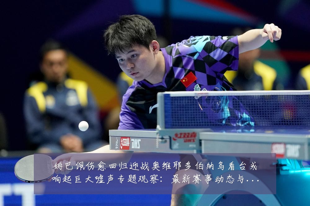 姆巴佩伤愈回归迎战奥维耶多伯纳乌看台或响起巨大嘘声专题观察：最新赛事动态与深度分析