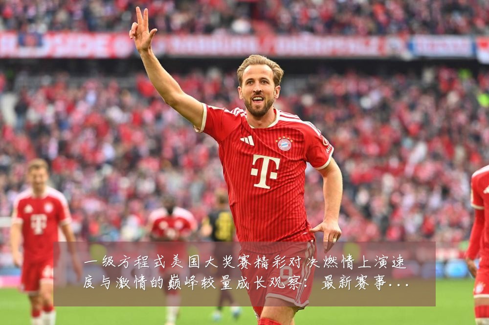 一级方程式美国大奖赛精彩对决燃情上演速度与激情的巅峰较量成长观察：最新赛事动态与深度分析