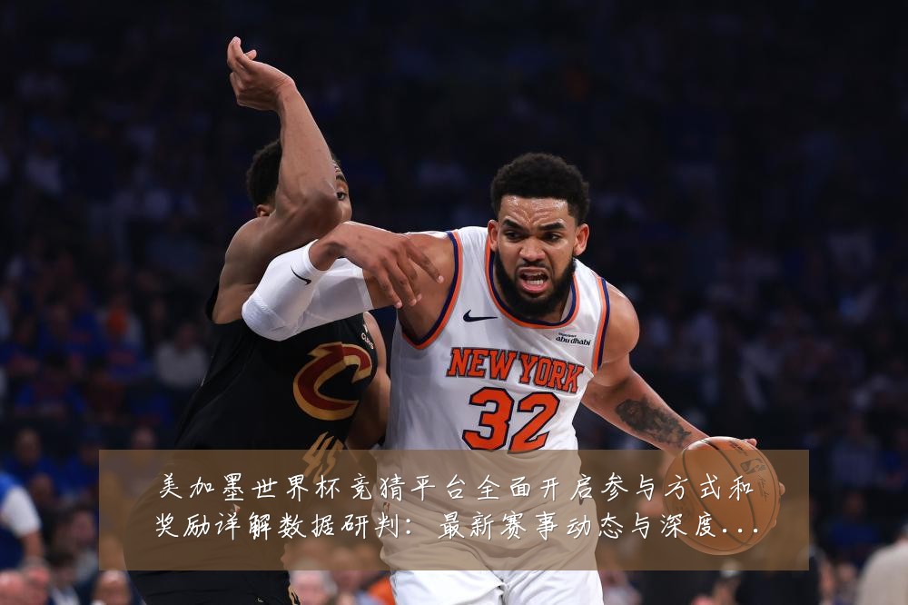 美加墨世界杯竞猜平台全面开启参与方式和奖励详解数据研判：最新赛事动态与深度分析